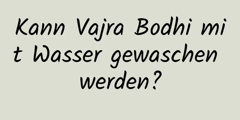 Kann Vajra Bodhi mit Wasser gewaschen werden?