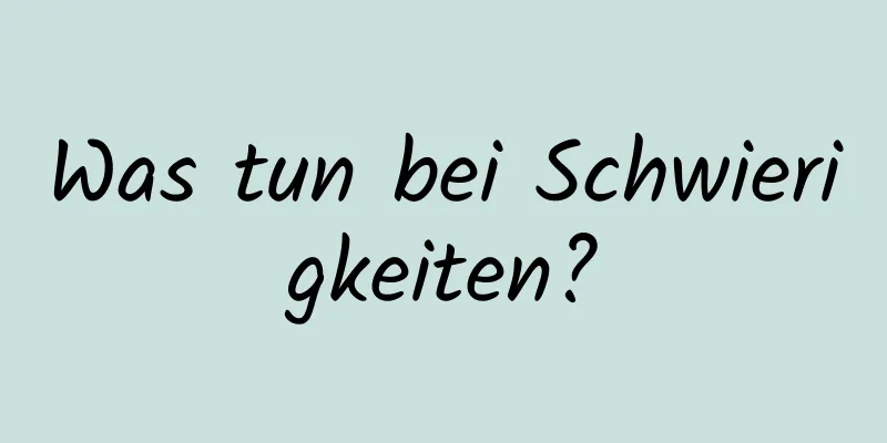 Was tun bei Schwierigkeiten?