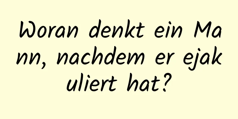Woran denkt ein Mann, nachdem er ejakuliert hat?