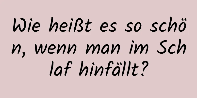 Wie heißt es so schön, wenn man im Schlaf hinfällt?