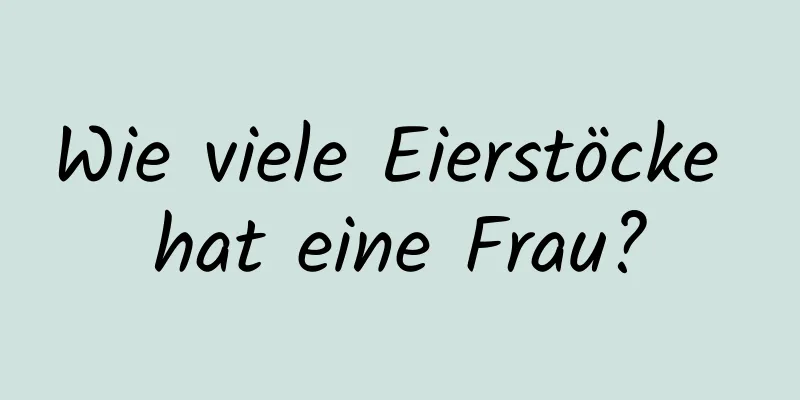 Wie viele Eierstöcke hat eine Frau?