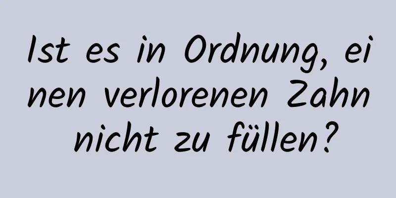 Ist es in Ordnung, einen verlorenen Zahn nicht zu füllen?