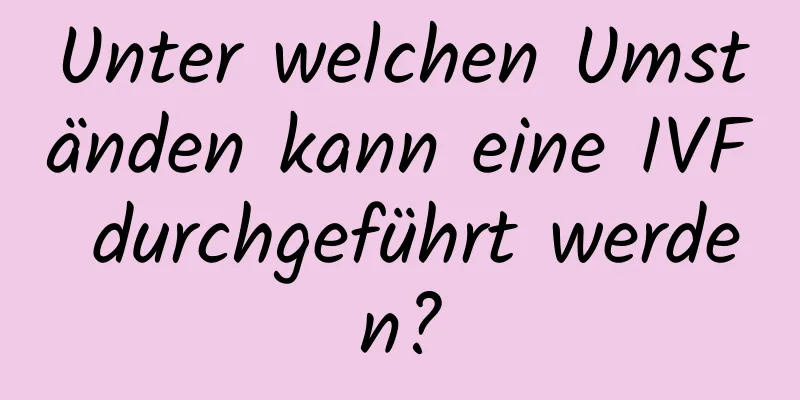 Unter welchen Umständen kann eine IVF durchgeführt werden?