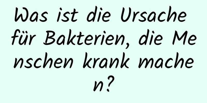 Was ist die Ursache für Bakterien, die Menschen krank machen?