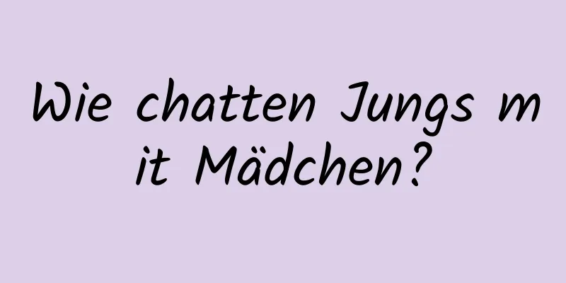 Wie chatten Jungs mit Mädchen?