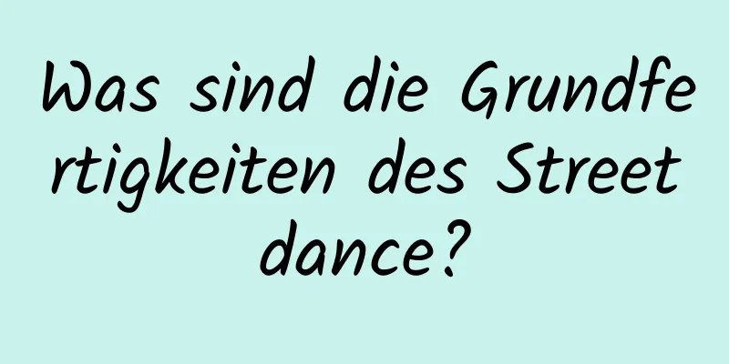 Was sind die Grundfertigkeiten des Streetdance?