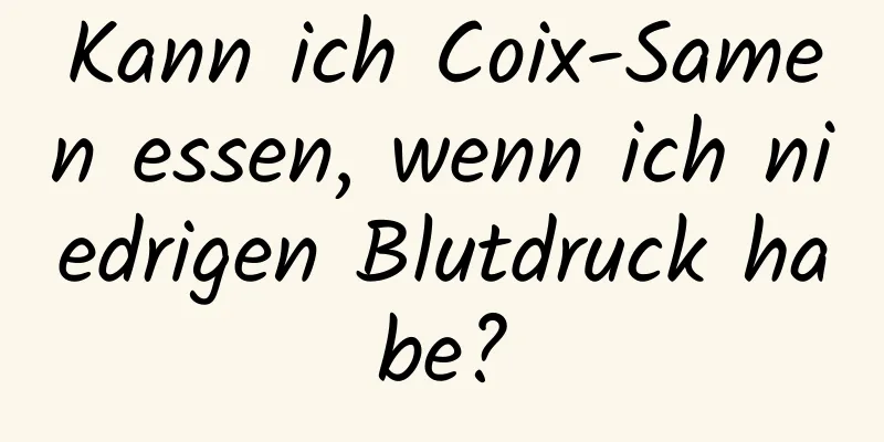 Kann ich Coix-Samen essen, wenn ich niedrigen Blutdruck habe?