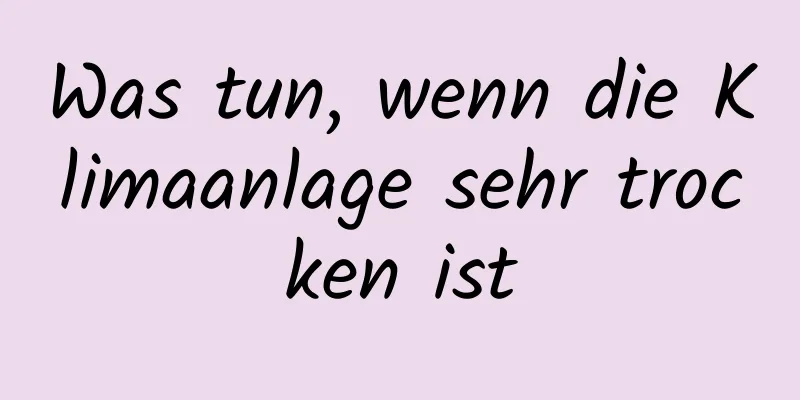 Was tun, wenn die Klimaanlage sehr trocken ist
