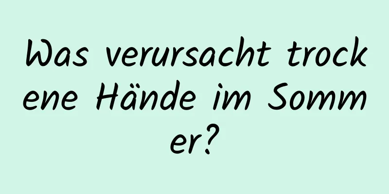 Was verursacht trockene Hände im Sommer?
