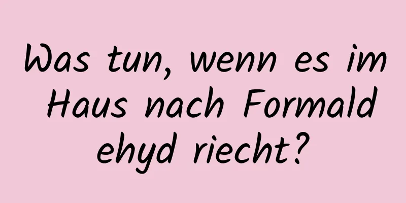 Was tun, wenn es im Haus nach Formaldehyd riecht?