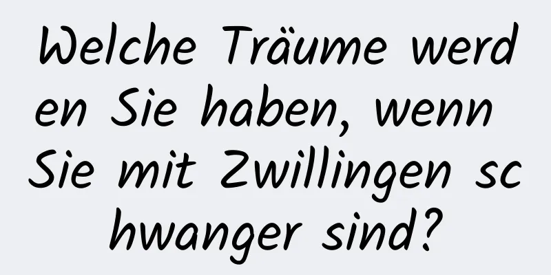 Welche Träume werden Sie haben, wenn Sie mit Zwillingen schwanger sind?