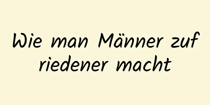 Wie man Männer zufriedener macht