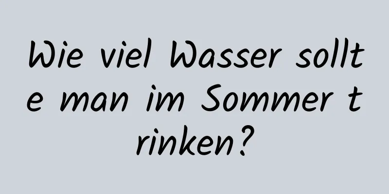 Wie viel Wasser sollte man im Sommer trinken?
