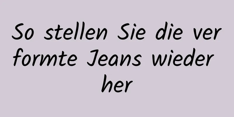So stellen Sie die verformte Jeans wieder her