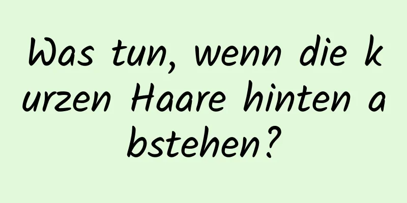 Was tun, wenn die kurzen Haare hinten abstehen?
