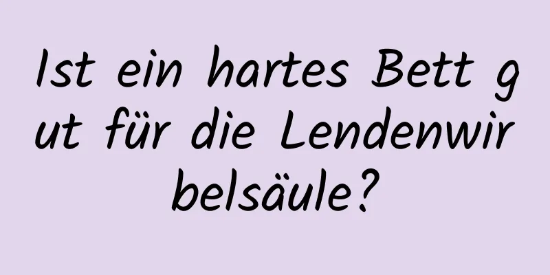 Ist ein hartes Bett gut für die Lendenwirbelsäule?