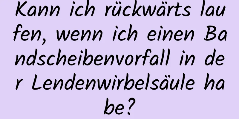 Kann ich rückwärts laufen, wenn ich einen Bandscheibenvorfall in der Lendenwirbelsäule habe?