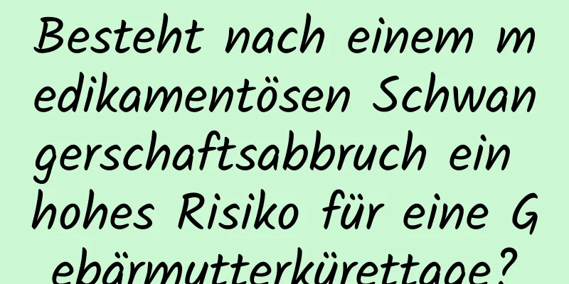 Besteht nach einem medikamentösen Schwangerschaftsabbruch ein hohes Risiko für eine Gebärmutterkürettage?