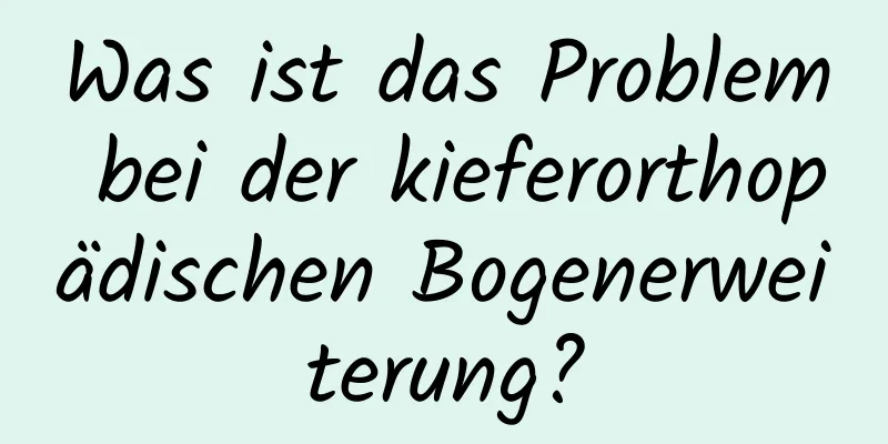Was ist das Problem bei der kieferorthopädischen Bogenerweiterung?