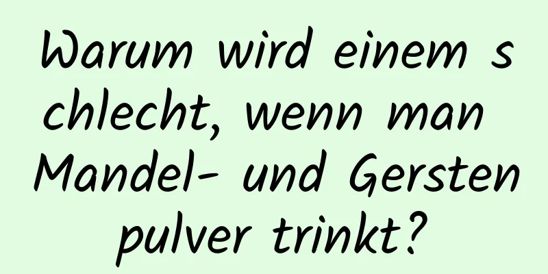 Warum wird einem schlecht, wenn man Mandel- und Gerstenpulver trinkt?