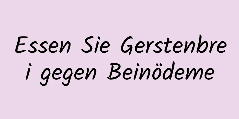 Essen Sie Gerstenbrei gegen Beinödeme