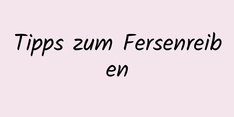 Tipps zum Fersenreiben