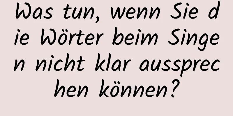 Was tun, wenn Sie die Wörter beim Singen nicht klar aussprechen können?