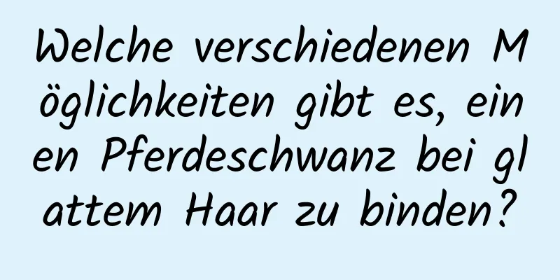 Welche verschiedenen Möglichkeiten gibt es, einen Pferdeschwanz bei glattem Haar zu binden?