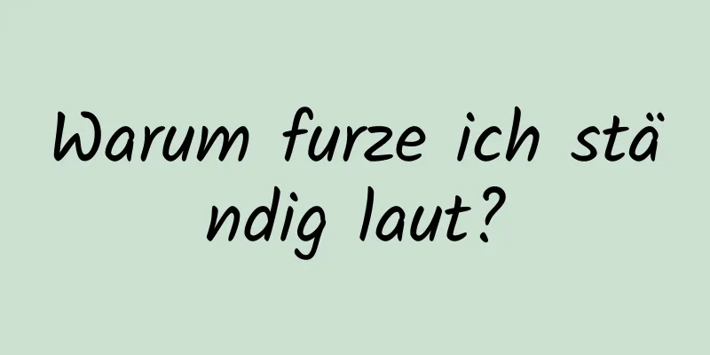 Warum furze ich ständig laut?