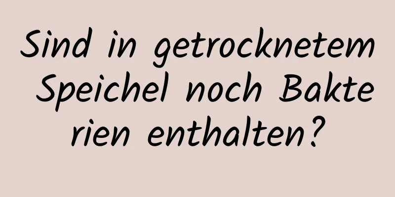 Sind in getrocknetem Speichel noch Bakterien enthalten?