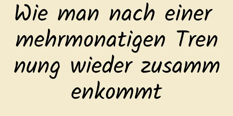 Wie man nach einer mehrmonatigen Trennung wieder zusammenkommt