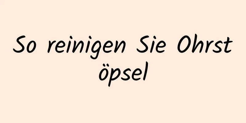 So reinigen Sie Ohrstöpsel