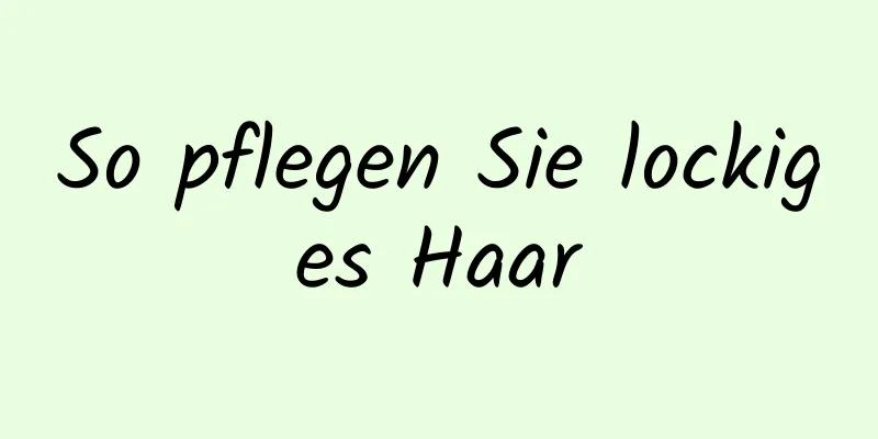 So pflegen Sie lockiges Haar