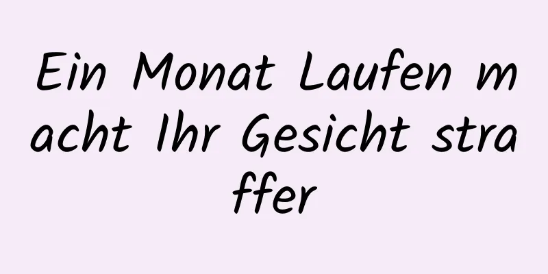 Ein Monat Laufen macht Ihr Gesicht straffer
