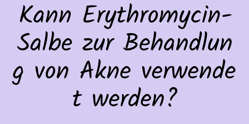Kann Erythromycin-Salbe zur Behandlung von Akne verwendet werden?