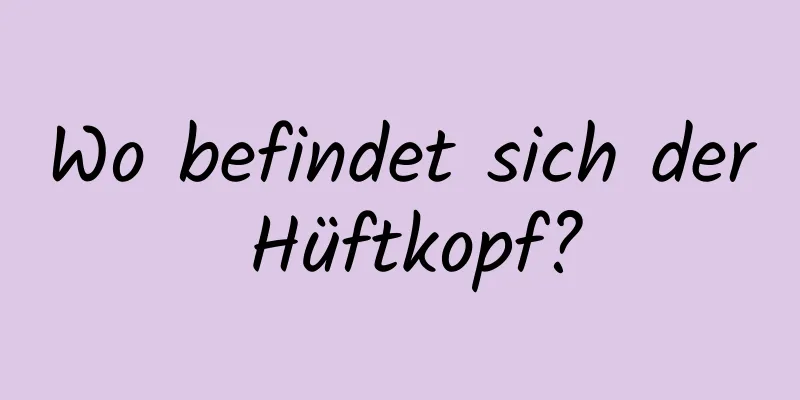 Wo befindet sich der Hüftkopf?
