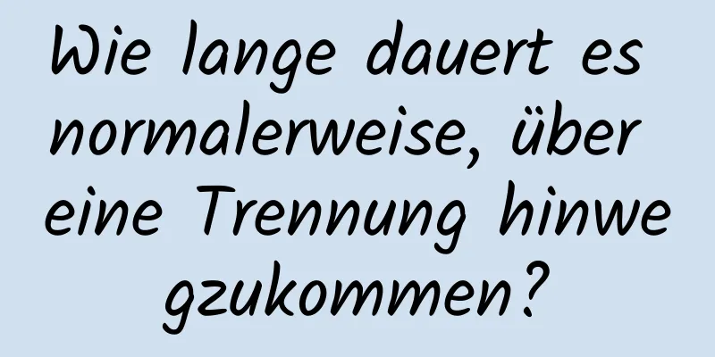 Wie lange dauert es normalerweise, über eine Trennung hinwegzukommen?