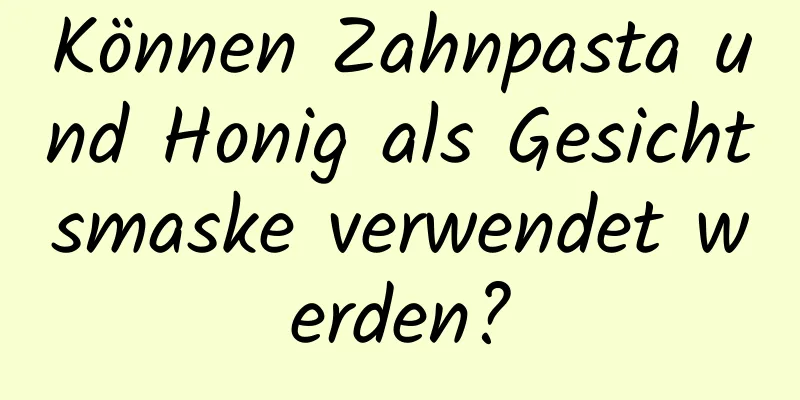 Können Zahnpasta und Honig als Gesichtsmaske verwendet werden?