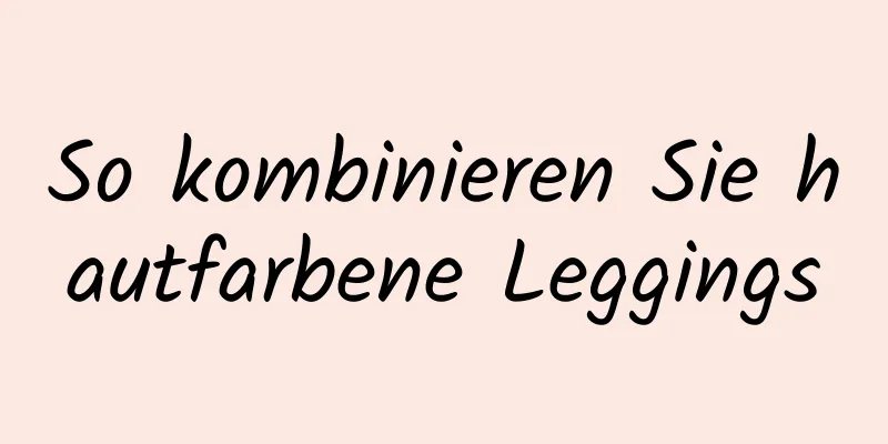 So kombinieren Sie hautfarbene Leggings