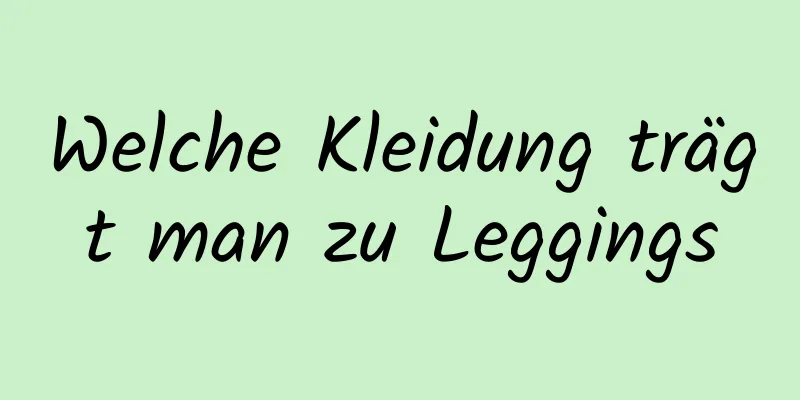 Welche Kleidung trägt man zu Leggings