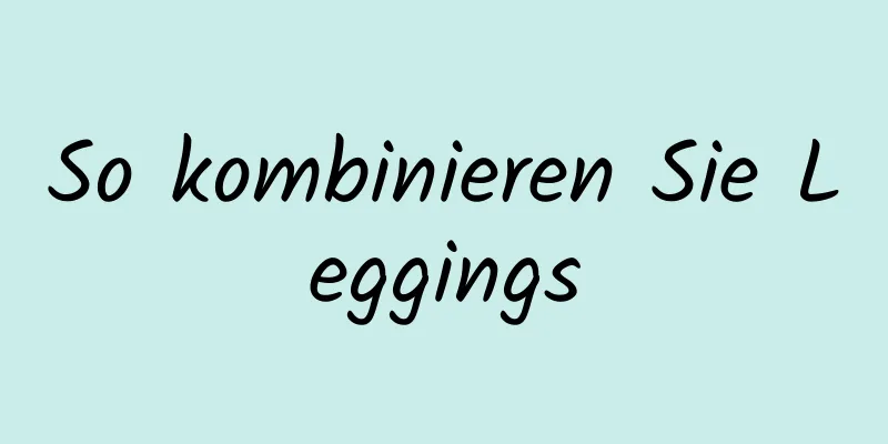 So kombinieren Sie Leggings