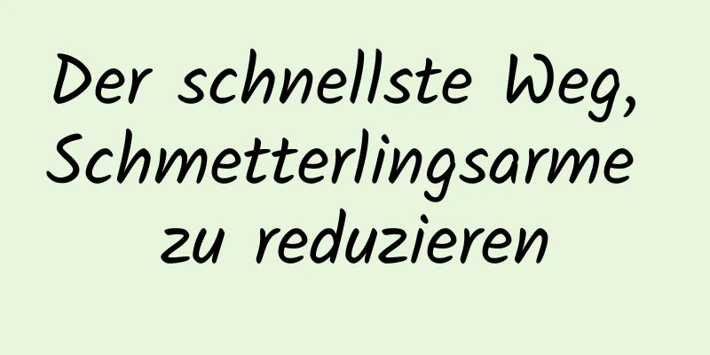Der schnellste Weg, Schmetterlingsarme zu reduzieren