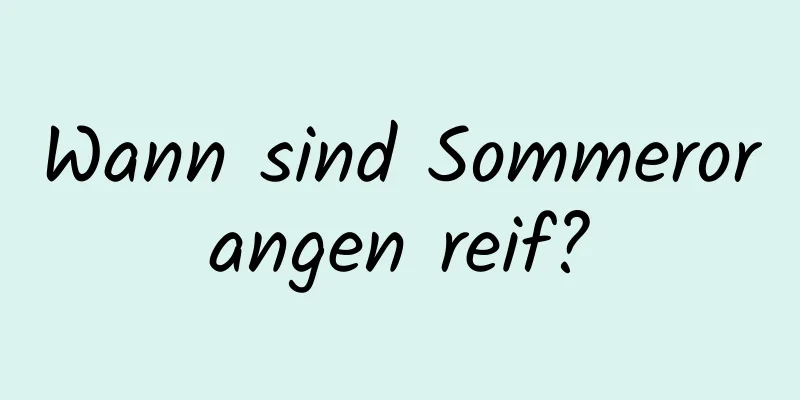 Wann sind Sommerorangen reif?