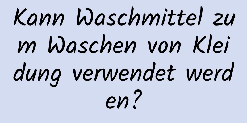 Kann Waschmittel zum Waschen von Kleidung verwendet werden?