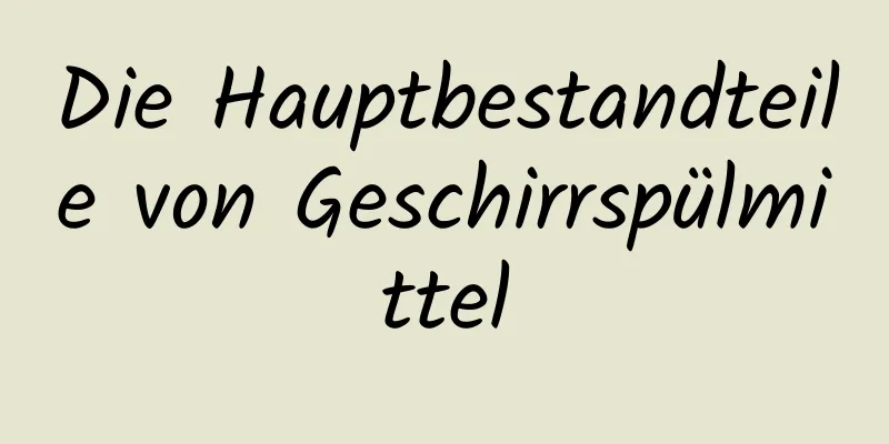 Die Hauptbestandteile von Geschirrspülmittel