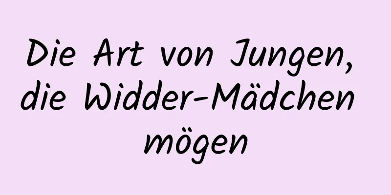 Die Art von Jungen, die Widder-Mädchen mögen