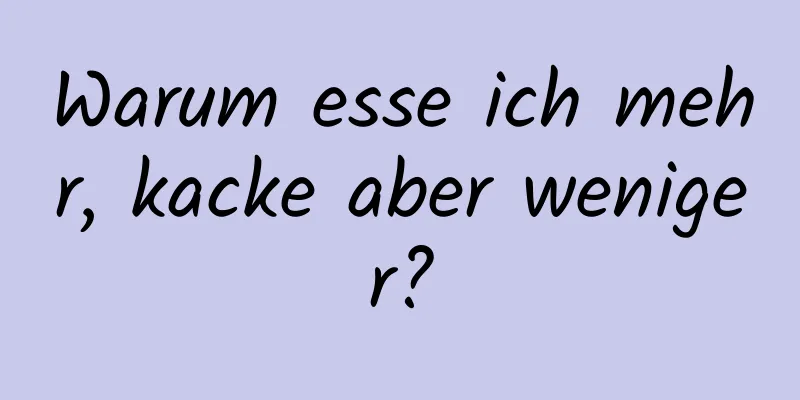 Warum esse ich mehr, kacke aber weniger?