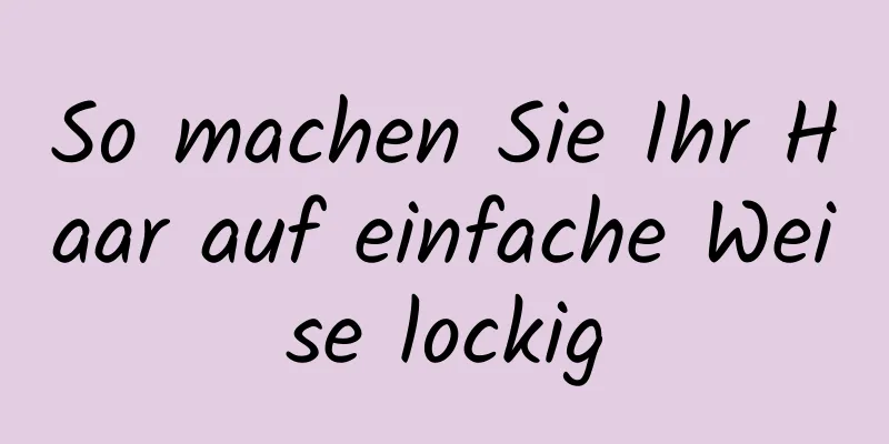 So machen Sie Ihr Haar auf einfache Weise lockig
