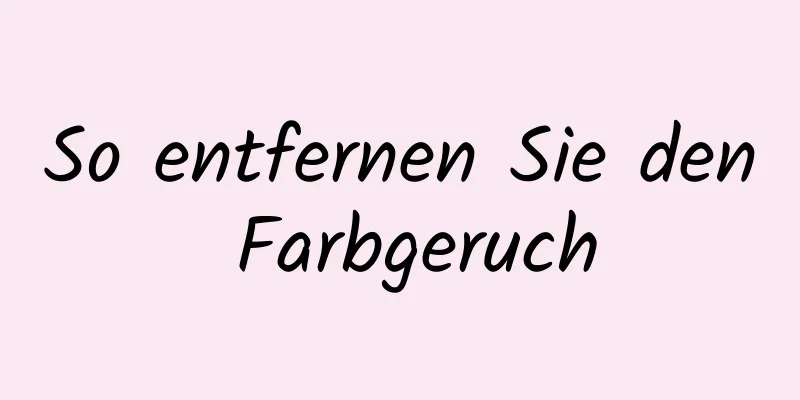 So entfernen Sie den Farbgeruch