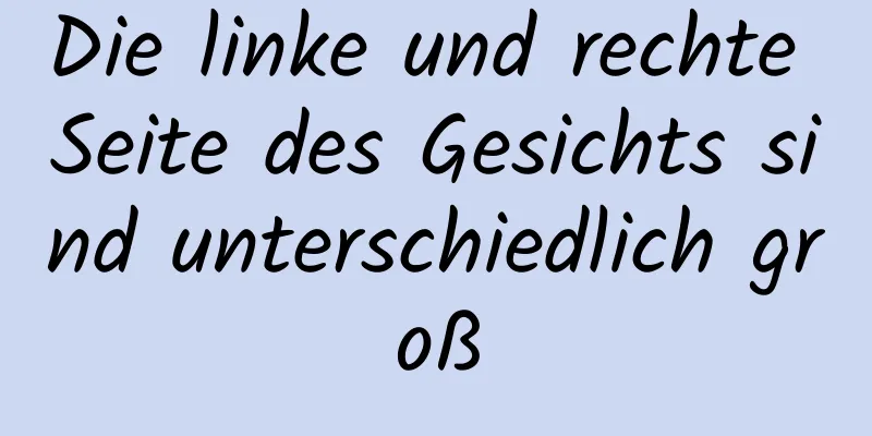 Die linke und rechte Seite des Gesichts sind unterschiedlich groß